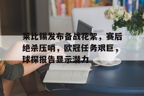 AYX-莱比锡发布备战花絮，赛后绝杀压哨，欧冠任务艰巨，球探报告显示潜力的简单介绍